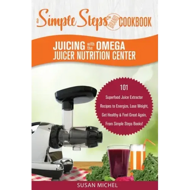 Juicing with the Omega Juicer Nutrition Center: A Simple Steps Brand Cookbook: 101 Superfood Juice Extractor Recipes to Energize, Lose Weight, Get Hea