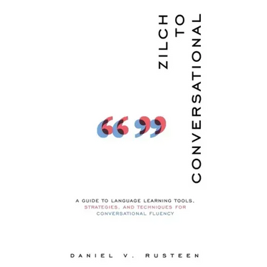 Zilch to Conversational: A guide to language learning tools, strategies, and techniques for conversational fluency