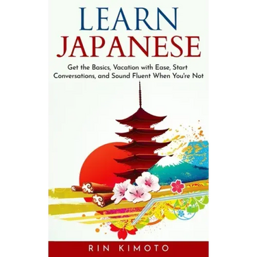 Learn Japanese: Get the Basics, Vacation with Ease, Start Conversations, and Sound Fluent When You're Not