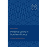Medieval Jewry in Northern France: A Political and Social History