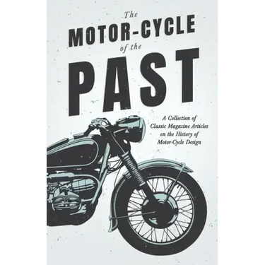 The Motor-Cycle of the Past - A Collection of Classic Magazine Articles on the History of Motor-Cycle Design
