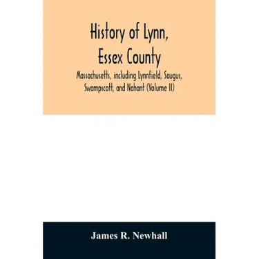 History of Lynn, Essex County, Massachusetts, including Lynnfield, Saugus, Swampscott, and Nahant (Volume II)