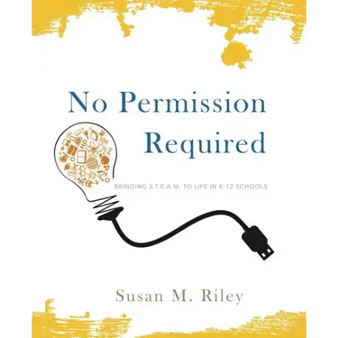 No Permission Required: Bringing S.T.E.A.M. to Life in K-12 Schools