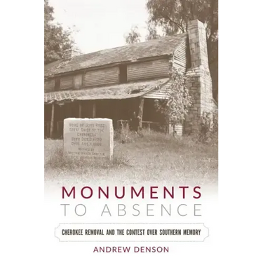 Monuments to Absence: Cherokee Removal and the Contest over Southern Memory