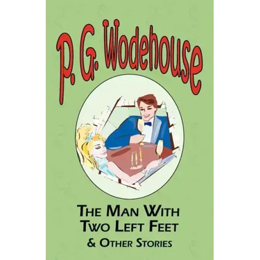 The Man with Two Left Feet & Other Stories - From the Manor Wodehouse Collection, a Selection from the Early Works of P. G. Wodehouse