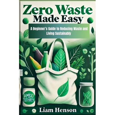 Zero Waste Made Easy: A beginners guide to reducing waste and living sustainably
