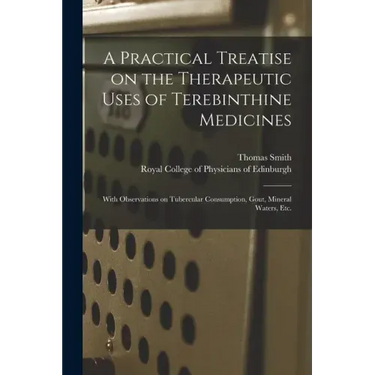 A Practical Treatise on the Therapeutic Uses of Terebinthine Medicines: With Observations on Tubercular Consumption, Gout, Mineral Waters, Etc.