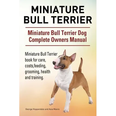 Miniature Bull Terrier. Miniature Bull Terrier Dog Complete Owners Manual. Miniature Bull Terrier book for care, costs, feeding, grooming, health and