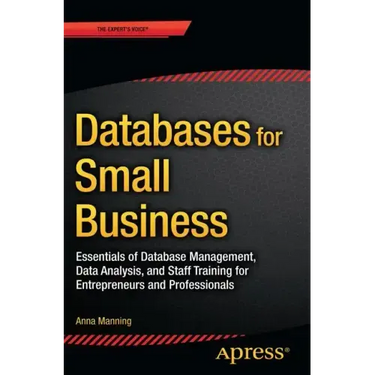 Databases for Small Business: Essentials of Database Management, Data Analysis, and Staff Training for Entrepreneurs and Professionals