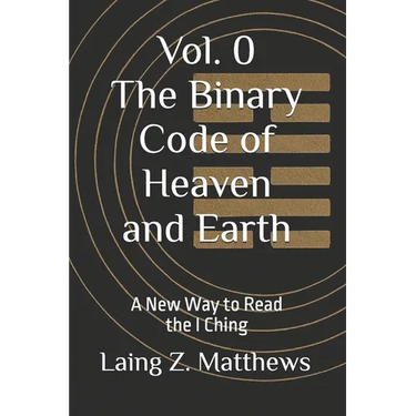 The Binary Code of Heaven and Earth: A New Way to Read the I Ching