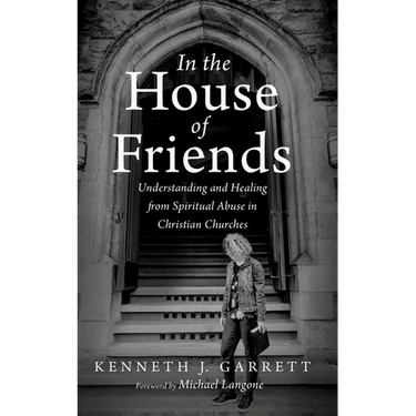 In the House of Friends: Understanding and Healing from Spiritual Abuse in Christian Churches