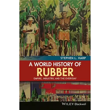 A World History of Rubber: Empire, Industry, and the Everyday