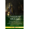 Counterfeit Miracles: A History of Fake Miracles and Healings in the Christian and Catholic Traditions, with Arguments in Favor of Cessation