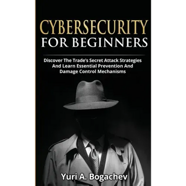 Cybersecurity For Beginners: Discover the Trade's Secret Attack Strategies And Learn Essential Prevention And Damage Control Mechanism
