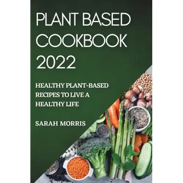 Plant Based Cookbook 2022: Healthy Plant-Based Recipes to Live a Healthy Life