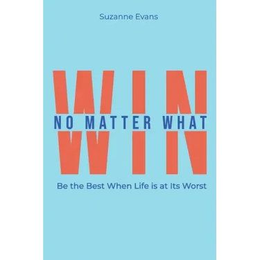 Win No Matter What: Be the Best When Life is at Its Worst.