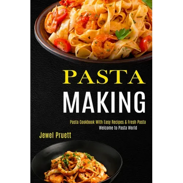 Pasta Making: Welcome to Pasta World (Pasta Cookbook With Easy Recipes & Fresh Pasta)