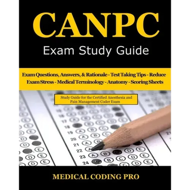 CANPC Exam Study Guide: 150 Certified Anesthesia and Pain Management Coder Practice Exam Questions, Answers, Rationale, Tips to Pass the Exam,