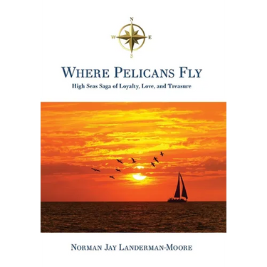 Where Pelicans Fly: High Seas Saga of Loyalty, Love, and Treasure