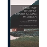 The Military History Of Charles Xii. King Of Sweden: Written By The Express Order Of His Majesty