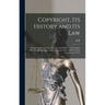 Copyright, its History and its Law: Being a Summary of the Principles and Practice of Copyright With Special Reference to the American Code of 1909 an