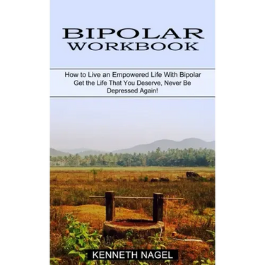 Bipolar Workbook: How to Live an Empowered Life With Bipolar (Get the Life That You Deserve, Never Be Depressed Again!)