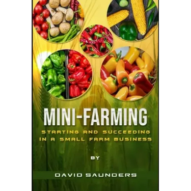 Mini-Farming: Starting and Succeeding in a Small Farm Business