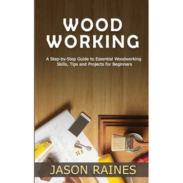 Woodworking: A Step-by-Step Guide to Essential Woodworking Skills, Tips and Projects for Beginners