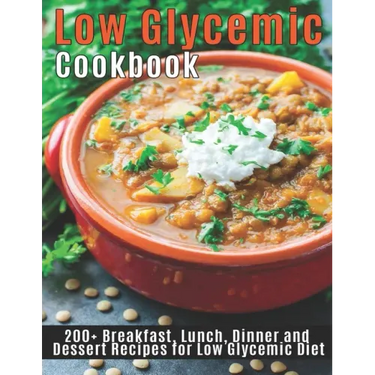 Low Glycemic Cookbook: 200+Breakfast, Lunch, Dinner and Dessert Recipes for Low Glycemic Diet