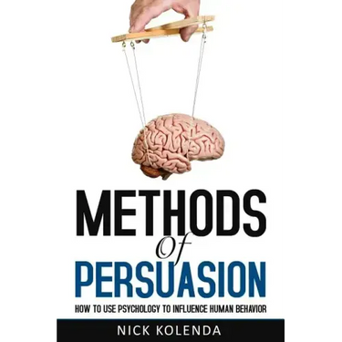 Methods of Persuasion: How to Use Psychology to Influence Human Behavior