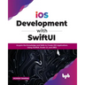 IOS Development with Swiftui: Acquire the Knowledge and Skills to Create IOS Applications Using Swiftui, Xcode 13, and Uikit