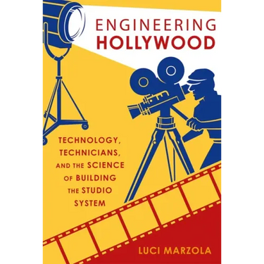 Engineering Hollywood: Technology, Technicians, and the Science of Building the Studio System