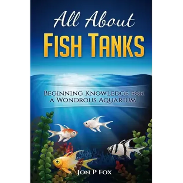 All About Fish Tanks: Beginning Knowledge for the Wondrous Aquarium