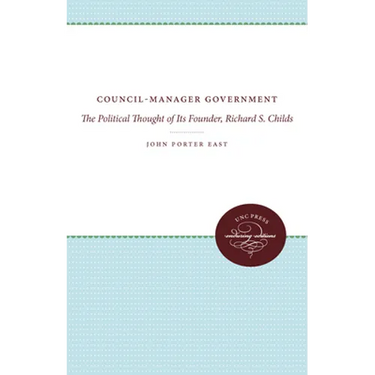 Council-Manager Government: The Political Thought of Its Founder, Richard S. Childs