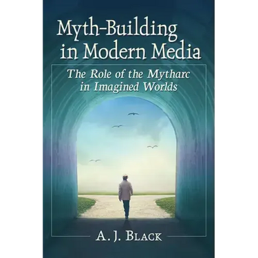 Myth-Building in Modern Media: The Role of the Mytharc in Imagined Worlds