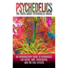 Psychedelics: The Truth About Psychedelic Drugs: An Introductory Guide to Ayahuasca, LSD (Acid), DMT, Entheogens, And The Full Effec