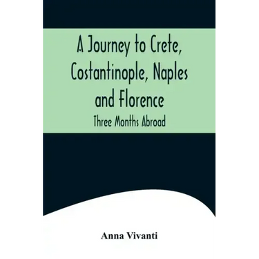 A Journey to Crete, Costantinople, Naples and Florence: Three Months Abroad