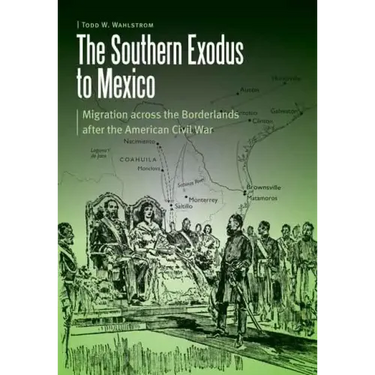 The Southern Exodus to Mexico: Migration Across the Borderlands After the American Civil War