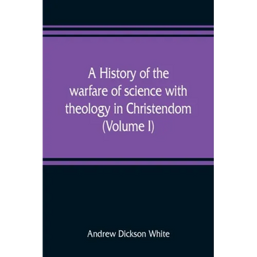 A history of the warfare of science with theology in Christendom (Volume I)