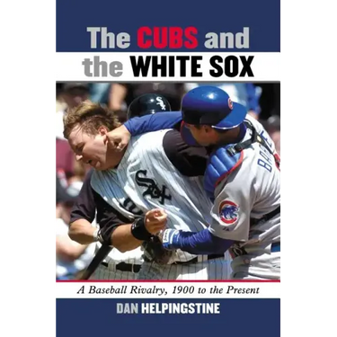 The Cubs and the White Sox: A Baseball Rivalry, 1900 to the Present