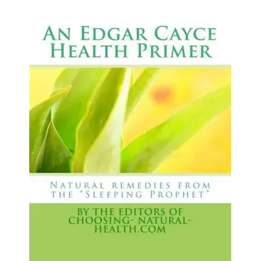An Edgar Cayce Health Primer: Natural Remedies from the "Sleeping Prophet"