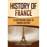 History of France: A Captivating Guide to French History