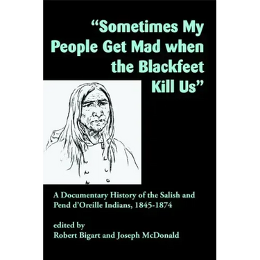 Sometimes My People Get Mad When the Blackfeet Kill Us: A Documentary History of the Salish and Pend d'Oreille Indians, 1845-1874