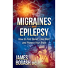 Migraines and Epilepsy: How to Find Relief, Live Well, and Protect Your Brain