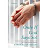 Only If God Says So!: Finding The Courage to Protect Life in a Pro-Choice World