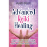 Advanced Reiki Healing: Enhance Your Skills in Reiki Healing, Symbol Activations, Distance Healing, Angelic Reiki, Crystal Healing, and More