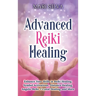 Advanced Reiki Healing: Enhance Your Skills in Reiki Healing, Symbol Activations, Distance Healing, Angelic Reiki, Crystal Healing, and More
