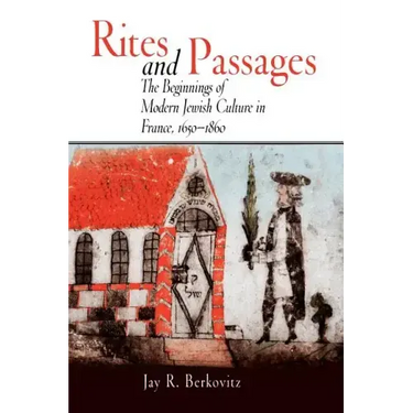 Rites and Passages: The Beginnings of Modern Jewish Culture in France, 1650-1860