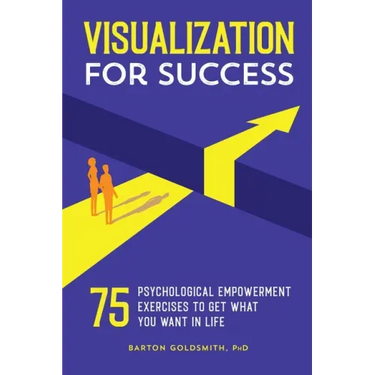 Visualization for Success: 75 Psychological Empowerment Exercises to Get What You Want in Life