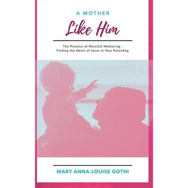 A Mother Like Him: The Practice of Merciful Mothering- Finding the Heart of Jesus in Your Parenting